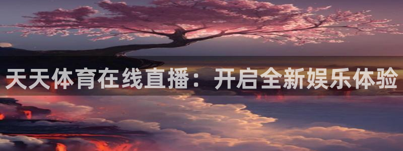 天天体育在线直播：开启全新娱乐体验