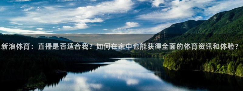 新浪体育：直播是否适合我？如何在家中也能获得全面的体育资讯和体验？